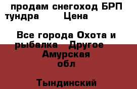 продам снегоход БРП тундра 550 › Цена ­ 450 000 - Все города Охота и рыбалка » Другое   . Амурская обл.,Тындинский р-н
